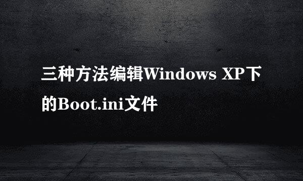 三种方法编辑Windows XP下的Boot.ini文件