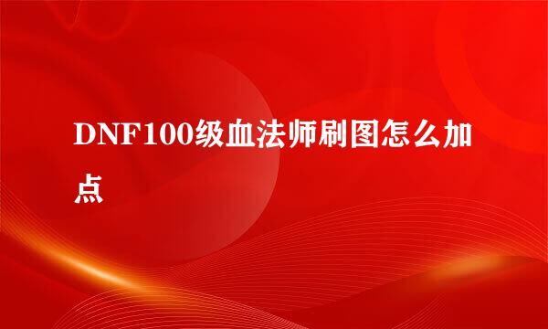 DNF100级血法师刷图怎么加点