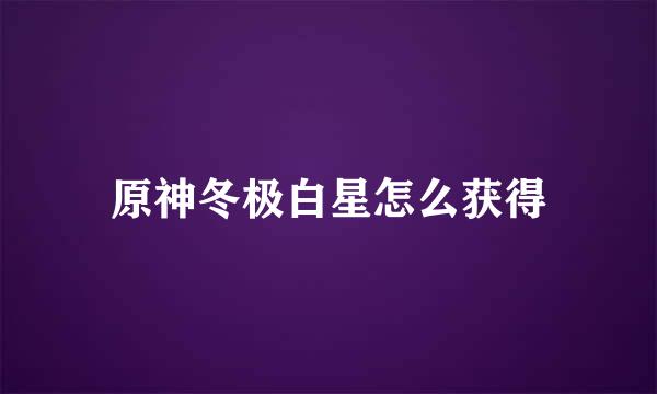 原神冬极白星怎么获得