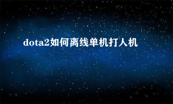 dota2如何离线单机打人机