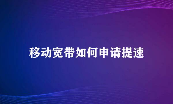 移动宽带如何申请提速