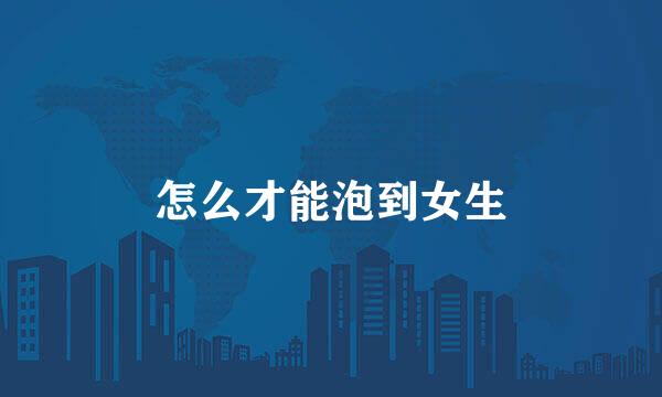 怎么才能泡到女生
