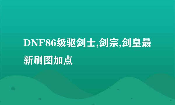 DNF86级驱剑士,剑宗,剑皇最新刷图加点