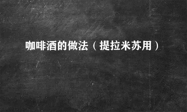 咖啡酒的做法（提拉米苏用）