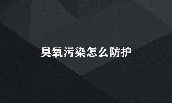 臭氧污染怎么防护