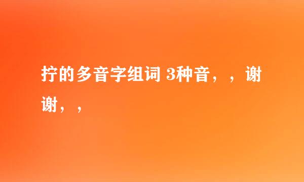 拧的多音字组词 3种音，，谢谢，，