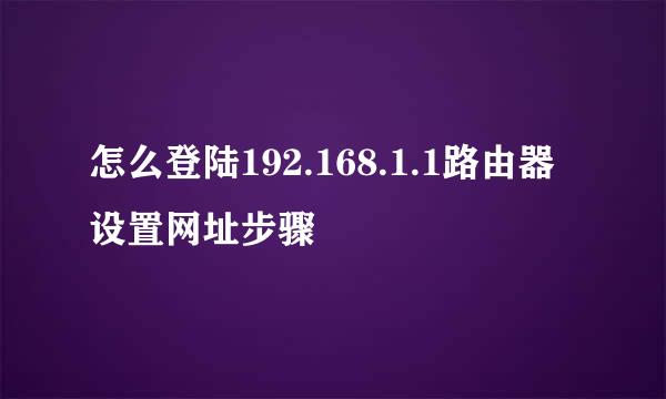 怎么登陆192.168.1.1路由器设置网址步骤