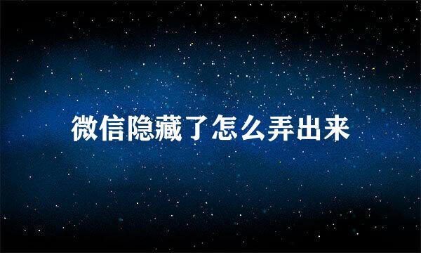 微信隐藏了怎么弄出来