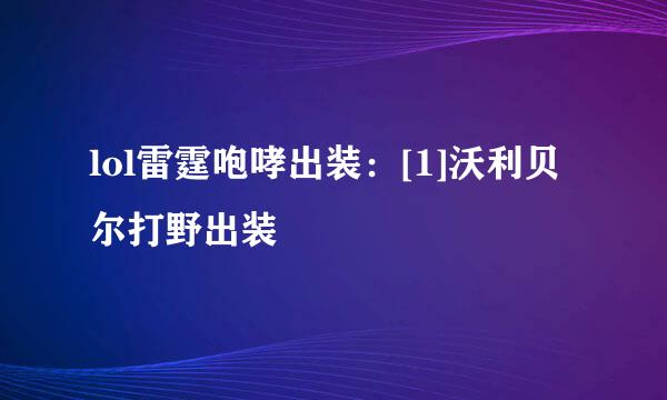 lol雷霆咆哮出装：[1]沃利贝尔打野出装