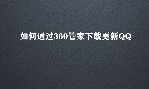 如何通过360管家下载更新QQ