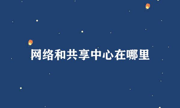 网络和共享中心在哪里