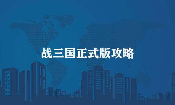 战三国正式版攻略