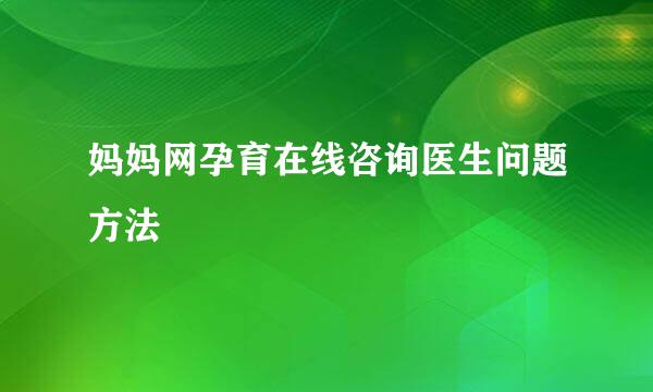 妈妈网孕育在线咨询医生问题方法