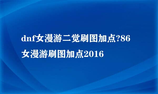 dnf女漫游二觉刷图加点?86女漫游刷图加点2016