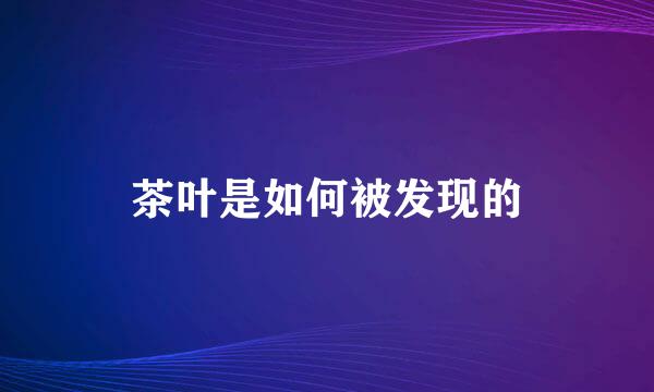 茶叶是如何被发现的