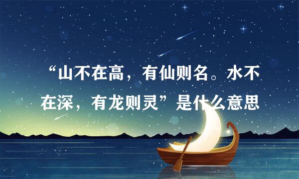 “山不在高，有仙则名。水不在深，有龙则灵”是什么意思