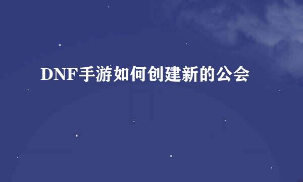 DNF手游如何创建新的公会