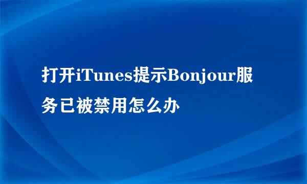 打开iTunes提示Bonjour服务已被禁用怎么办