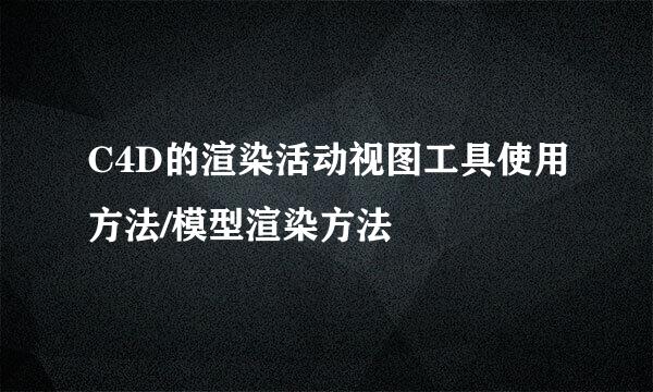 C4D的渲染活动视图工具使用方法/模型渲染方法