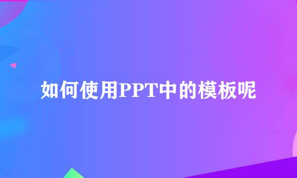 如何使用PPT中的模板呢