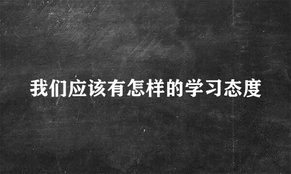 我们应该有怎样的学习态度