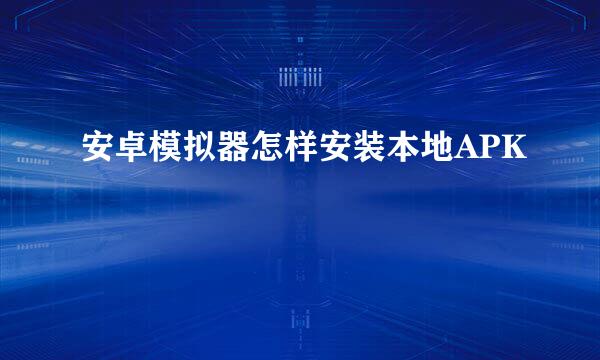 安卓模拟器怎样安装本地APK