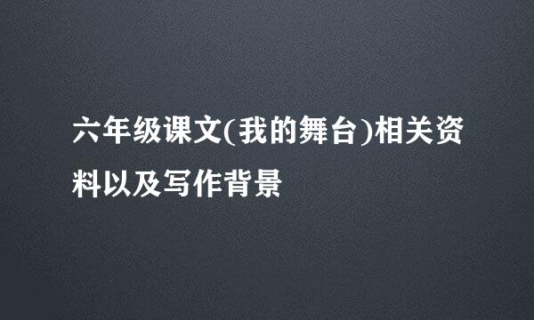 六年级课文(我的舞台)相关资料以及写作背景