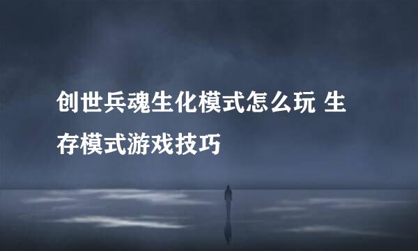 创世兵魂生化模式怎么玩 生存模式游戏技巧