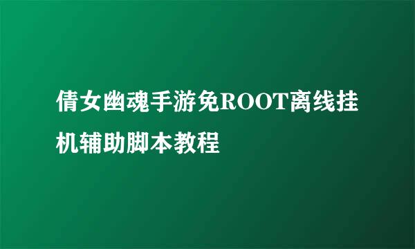 倩女幽魂手游免ROOT离线挂机辅助脚本教程