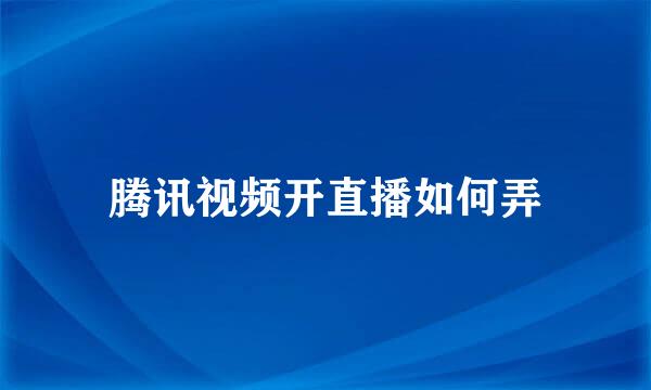 腾讯视频开直播如何弄