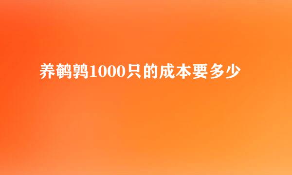 养鹌鹑1000只的成本要多少
