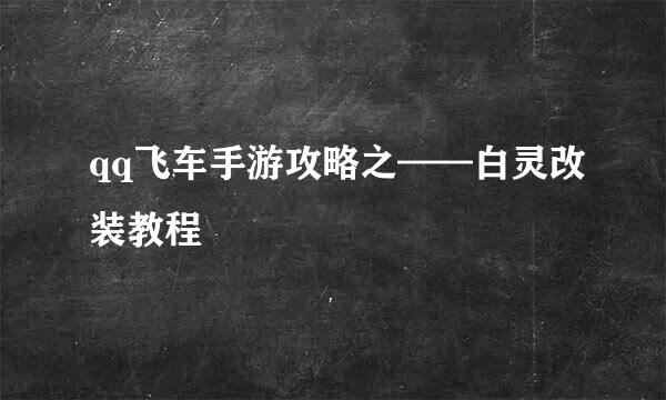 qq飞车手游攻略之——白灵改装教程