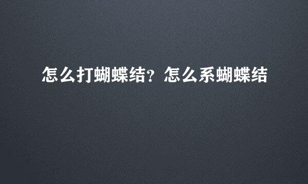 怎么打蝴蝶结？怎么系蝴蝶结