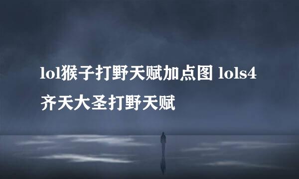 lol猴子打野天赋加点图 lols4齐天大圣打野天赋