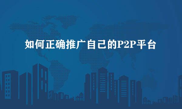 如何正确推广自己的P2P平台