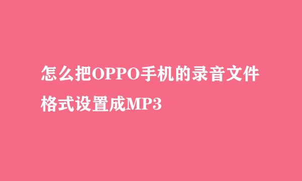 怎么把OPPO手机的录音文件格式设置成MP3