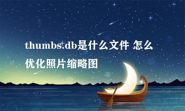 thumbs.db是什么文件 怎么优化照片缩略图