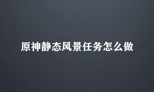 原神静态风景任务怎么做