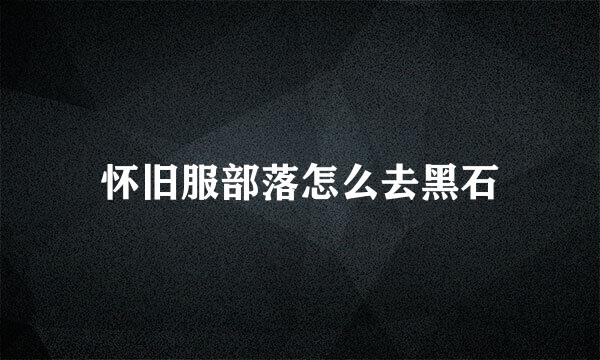 怀旧服部落怎么去黑石