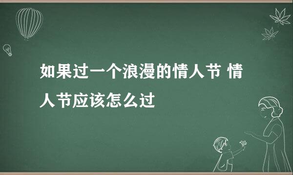 如果过一个浪漫的情人节 情人节应该怎么过
