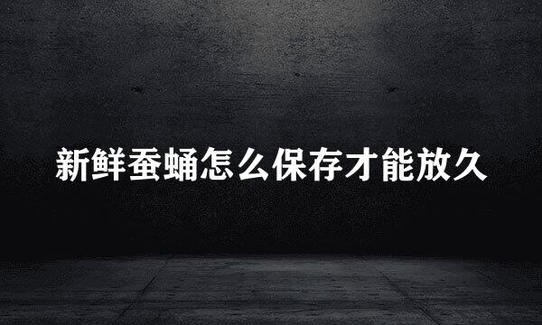 新鲜蚕蛹怎么保存才能放久