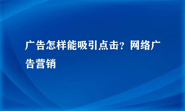 广告怎样能吸引点击？网络广告营销
