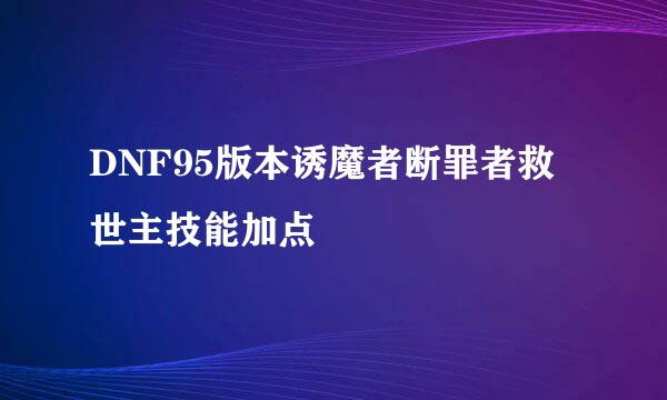DNF95版本诱魔者断罪者救世主技能加点