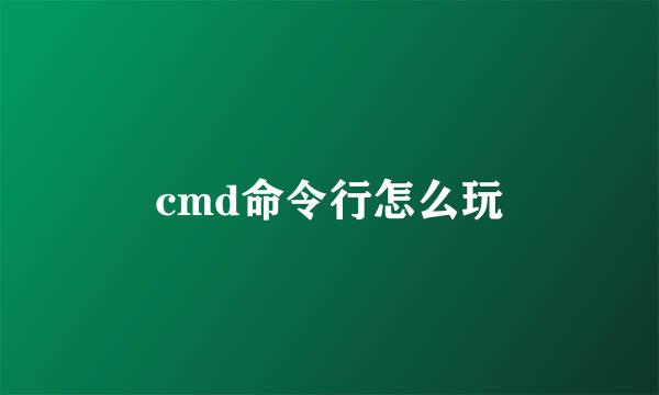 cmd命令行怎么玩