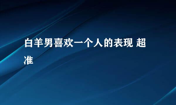 白羊男喜欢一个人的表现 超准