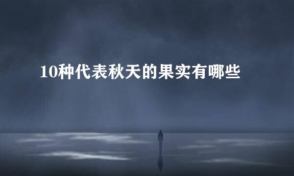 10种代表秋天的果实有哪些