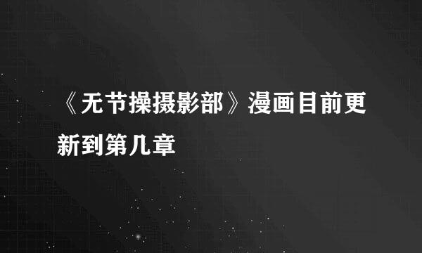 《无节操摄影部》漫画目前更新到第几章