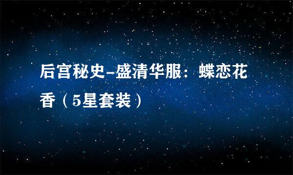 后宫秘史-盛清华服：蝶恋花香（5星套装）