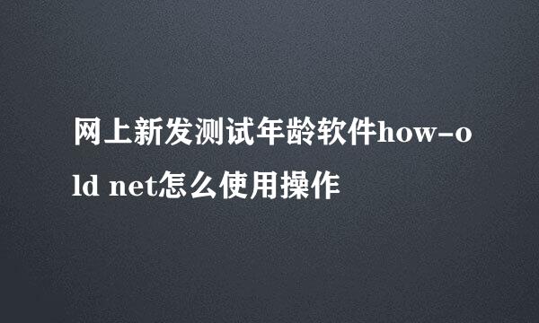 网上新发测试年龄软件how-old net怎么使用操作