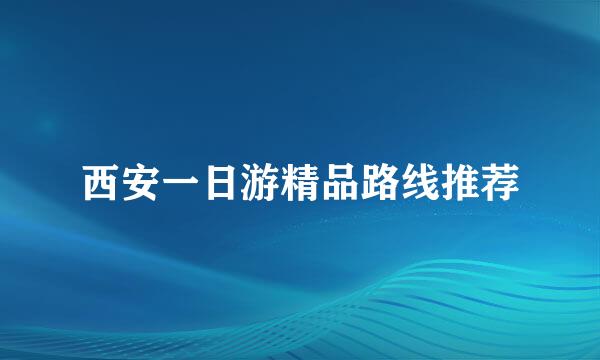西安一日游精品路线推荐